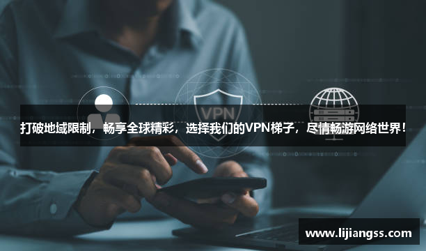 打破地域限制，畅享全球精彩，选择我们的VPN梯子，尽情畅游网络世界！